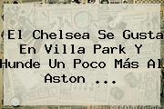 El <b>Chelsea</b> Se Gusta En Villa Park Y Hunde Un Poco Más Al Aston <b>...</b>