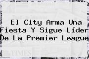 El City Arma Una Fiesta Y Sigue Líder De La <b>Premier League</b>