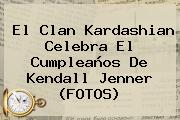 El Clan Kardashian Celebra El Cumpleaños De <b>Kendall Jenner</b> (FOTOS)