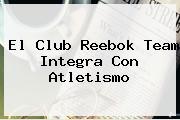 El Club <b>Reebok</b> Team Integra Con Atletismo