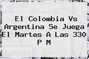 El <b>Colombia Vs Argentina</b> Se Juega El Martes A Las 330 P M