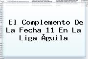 El Complemento De La Fecha 11 En La <b>Liga Águila</b>