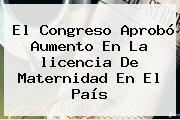 El Congreso Aprobó Aumento En La <b>licencia De Maternidad</b> En El País