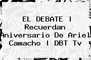 EL DEBATE | Recuerdan Aniversario De <b>Ariel Camacho</b> | DBT Tv
