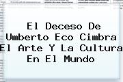 El Deceso De <b>Umberto Eco</b> Cimbra El Arte Y La Cultura En El Mundo