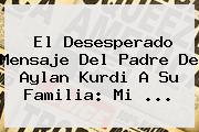 El Desesperado Mensaje Del Padre De <b>Aylan Kurdi</b> A Su Familia: Mi <b>...</b>