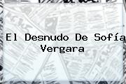Ver el desnudo de sofia vergara El Desnudo De <b>Sofía Vergara</b>