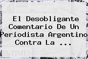 El Desobligante Comentario De Un Periodista Argentino Contra La <b>...</b>