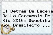 El Detrás De Escena De La Ceremonia De <b>Río 2016</b>: "Eu Sou Brasileiro ...