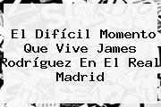El Difícil Momento Que Vive James Rodríguez En El <b>Real Madrid</b>