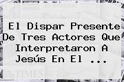El Dispar Presente De Tres Actores Que Interpretaron A <b>Jesús</b> En El ...