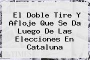 <b>El Doble Tire Y Afloje Que Se Da Luego De Las Elecciones En Cataluna</b>