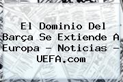 El Dominio Del Barça Se Extiende A Europa - Noticias - <b>UEFA</b>.com