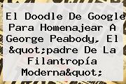Ver el doodle de google para homenajear a george peabody el quotpadre de la filantropia modernaquot El Doodle De Google Para Homenajear A <b>George Peabody</b>, El "padre De La Filantropía Moderna"