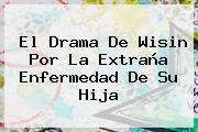 El Drama De <b>Wisin</b> Por La Extraña Enfermedad De Su Hija