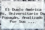 El Duelo <b>América Vs</b>. Universitario De <b>Popayán</b>, Analizado Por Sus <b>...</b>