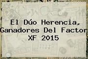 El Dúo Herencia, Ganadores Del <b>Factor XF</b> 2015