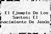 El Ejemplo De Los Santos: El <b>nacimiento De Jesús</b>