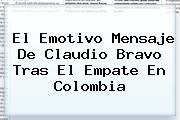 El Emotivo Mensaje De <b>Claudio Bravo</b> Tras El Empate En Colombia