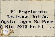 El Esgrimista Mexicano Julián Ayala Logró Su Pase A Río 2016 En El <b>...</b>