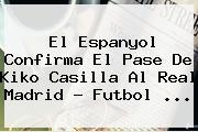 El Espanyol Confirma El Pase De <b>Kiko Casilla</b> Al Real Madrid - Futbol <b>...</b>