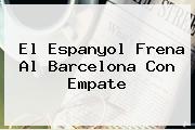 El Espanyol Frena Al <b>Barcelona</b> Con Empate