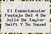 El Espectacular Festejo Del <b>4 De Julio</b> De Taylor Swift Y Su Squad
