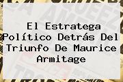 El Estratega Político Detrás Del Triunfo De <b>Maurice Armitage</b>