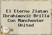 El Eterno Zlatan Ibrahimovic Brilla Con <b>Manchester United</b>
