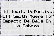 El Exala Defensiva <b>Will Smith</b> Muere Por Impacto De Bala En La Cabeza