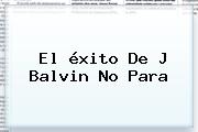 El <b>éxito</b> De J Balvin No Para