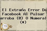 El Extraño Error De Facebook Al Pulsar <b>arroba</b> (@) O Numeral (#)