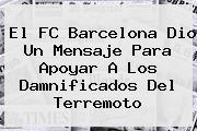 El <b>FC Barcelona</b> Dio Un Mensaje Para Apoyar A Los Damnificados Del Terremoto