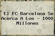 El <b>FC Barcelona</b> Se Acerca A Los ? 1000 Millones