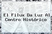 El <b>Filux</b> Da Luz Al Centro Histórico