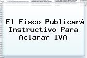 El Fisco Publicará Instructivo Para Aclarar IVA