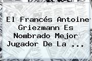El Francés <b>Antoine Griezmann</b> Es Nombrado Mejor Jugador De La ...
