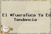 <i>El #FueraTuca Ya Es Tendencia</i>