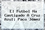 El Futbol Ha Castigado A <b>Cruz Azul</b>: Paco Jémez