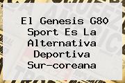 El <b>Genesis</b> G80 Sport Es La Alternativa Deportiva Sur-coreana