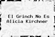 El <b>Grinch</b> No Es Alicia Kirchner