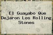 El Guayabo Que Dejaron Los <b>Rolling Stones</b>