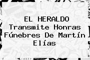 EL HERALDO Transmite Honras Fúnebres De Martín Elías