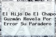 El Hijo De El <b>Chapo Guzmán</b> Revela Por Error Su Paradero