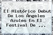 Ver el historico debut de los angeles azules en el festival de El Histórico Debut De Los Ángeles Azules En El Festival De ...