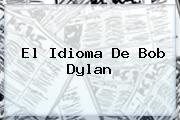 El Idioma De <b>Bob Dylan</b>