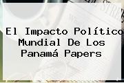 El Impacto Político Mundial De Los <b>Panamá Papers</b>