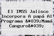 Ver el imss jalisco incorpora a papa al programa 039mama canguro039 El IMSS Jalisco Incorpora A <b>papá</b> Al Programa 'Mamá Canguro'