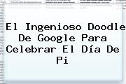 El Ingenioso Doodle De Google Para Celebrar El <b>Día De Pi</b>