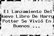 El Lanzamiento Del Nuevo Libro De <b>Harry Potter</b> Se Vivió En Buenos ...